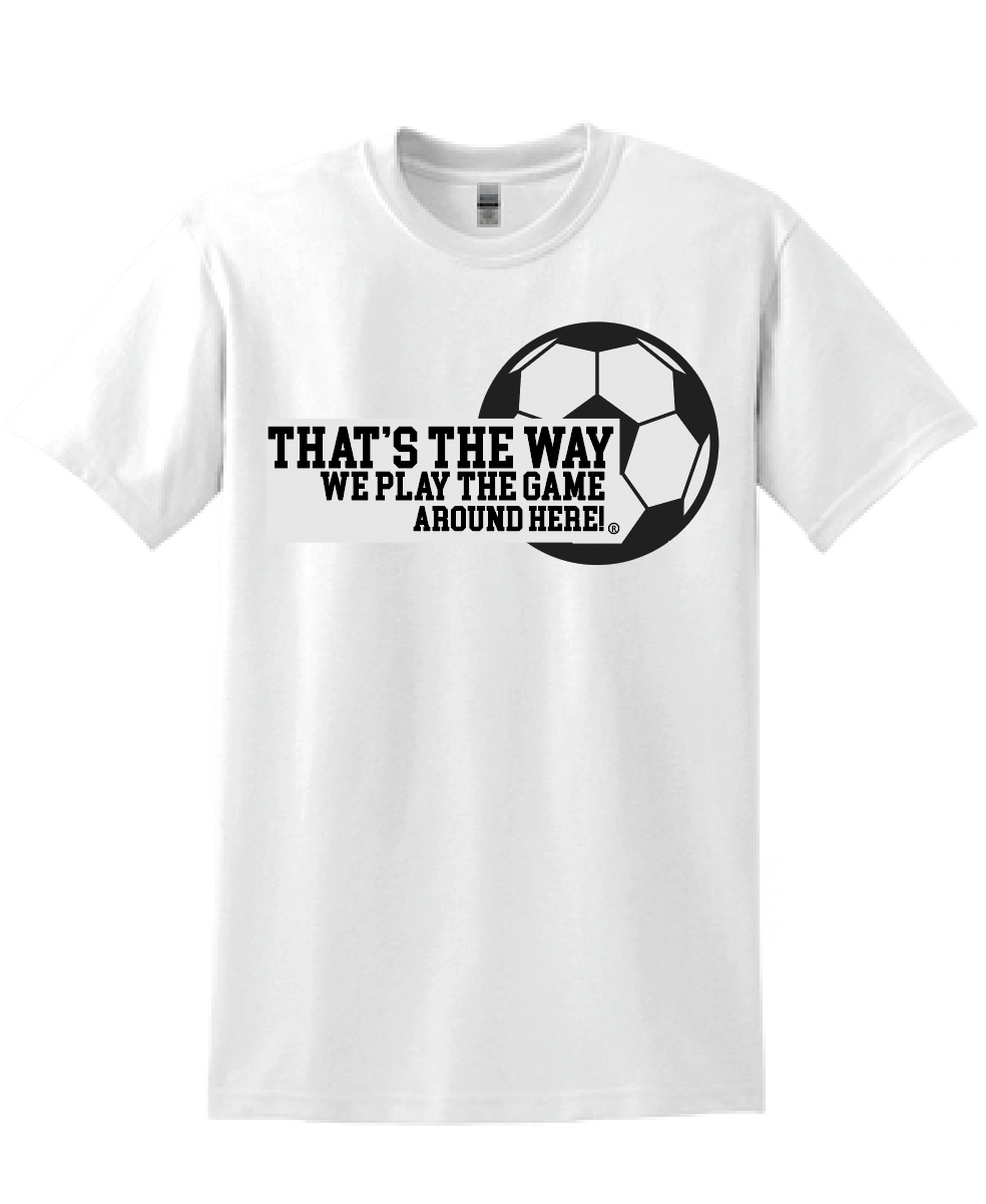 That's the way we play the game around here| Soccer | T-shirt | 50/50 cotton poly blend